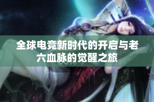 全球电竞新时代的开启与老六血脉的觉醒之旅