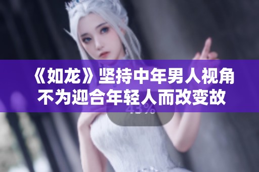 《如龙》坚持中年男人视角 不为迎合年轻人而改变故事风格