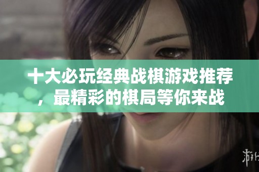 十大必玩经典战棋游戏推荐，最精彩的棋局等你来战