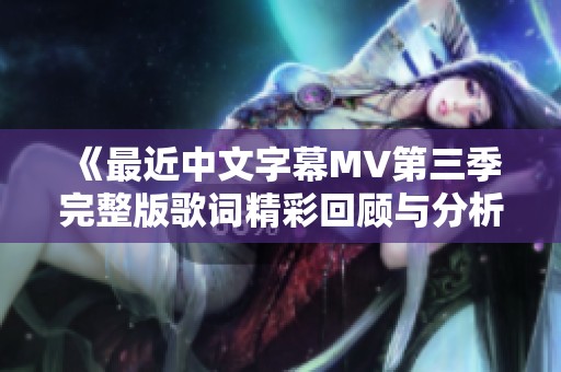 《最近中文字幕MV第三季完整版歌词精彩回顾与分析》