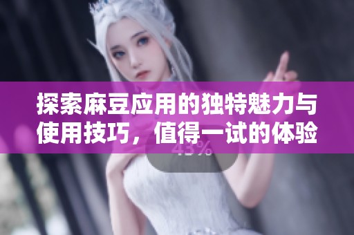探索麻豆应用的独特魅力与使用技巧，值得一试的体验