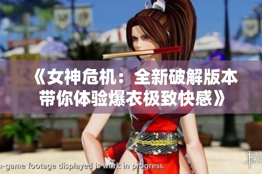 《女神危机：全新破解版本带你体验爆衣极致快感》