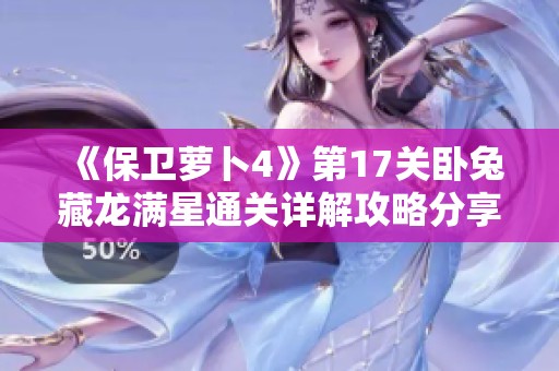 《保卫萝卜4》第17关卧兔藏龙满星通关详解攻略分享