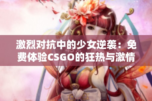 激烈对抗中的少女逆袭：免费体验CSGO的狂热与激情