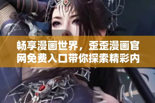 畅享漫画世界，歪歪漫画官网免费入口带你探索精彩内容