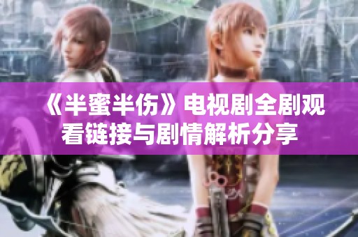 《半蜜半伤》电视剧全剧观看链接与剧情解析分享