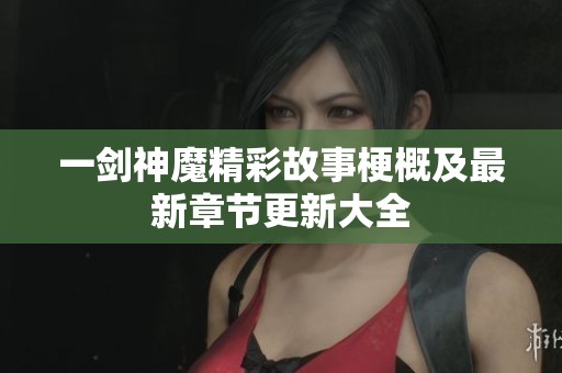 一剑神魔精彩故事梗概及最新章节更新大全