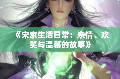 《宋家生活日常：亲情、欢笑与温馨的故事》