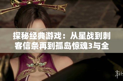 探秘经典游戏：从星战到刺客信条再到孤岛惊魂3与全境封锁的魅力