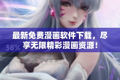 最新免费漫画软件下载，尽享无限精彩漫画资源！
