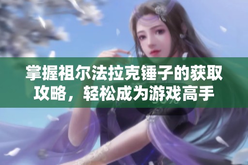 掌握祖尔法拉克锤子的获取攻略，轻松成为游戏高手