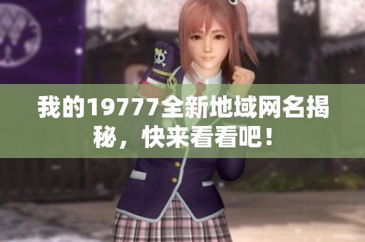 我的19777全新地域网名揭秘，快来看看吧！