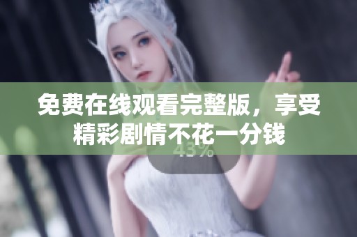 免费在线观看完整版，享受精彩剧情不花一分钱