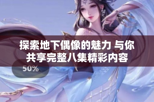 探索地下偶像的魅力 与你共享完整八集精彩内容