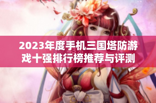 2023年度手机三国塔防游戏十强排行榜推荐与评测