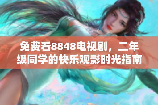 免费看8848电视剧，二年级同学的快乐观影时光指南