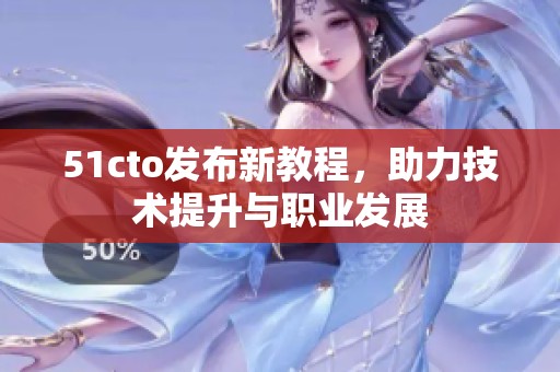 51cto发布新教程，助力技术提升与职业发展
