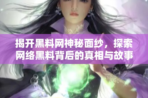 揭开黑料网神秘面纱，探索网络黑料背后的真相与故事