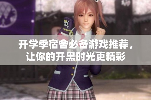 开学季宿舍必备游戏推荐，让你的开黑时光更精彩