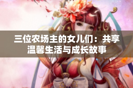三位农场主的女儿们：共享温馨生活与成长故事