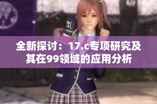全新探讨：17.c专项研究及其在99领域的应用分析