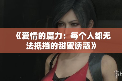 《爱情的魔力：每个人都无法抵挡的甜蜜诱惑》