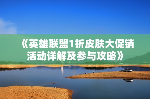 《英雄联盟1折皮肤大促销活动详解及参与攻略》