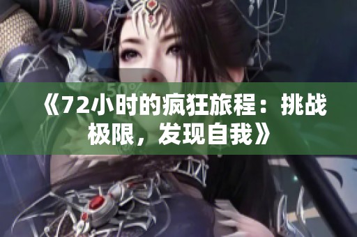 《72小时的疯狂旅程：挑战极限，发现自我》