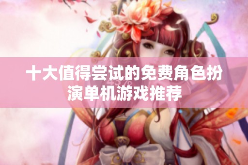 十大值得尝试的免费角色扮演单机游戏推荐