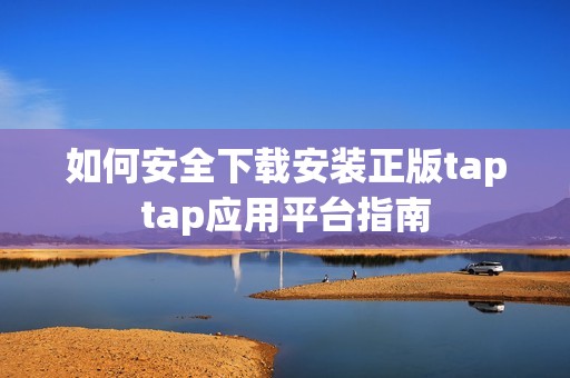 如何安全下载安装正版taptap应用平台指南