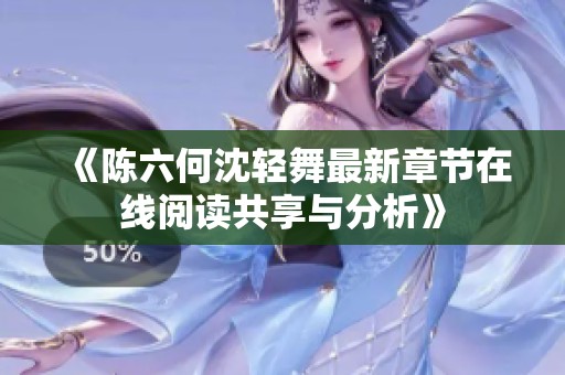 《陈六何沈轻舞最新章节在线阅读共享与分析》