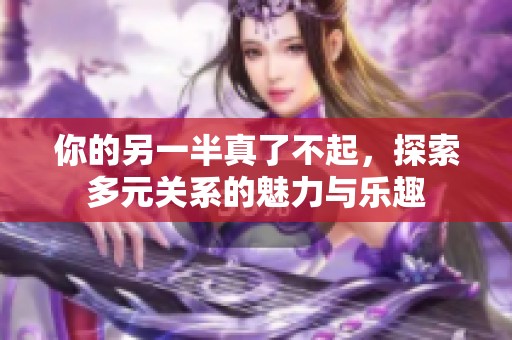 你的另一半真了不起，探索多元关系的魅力与乐趣