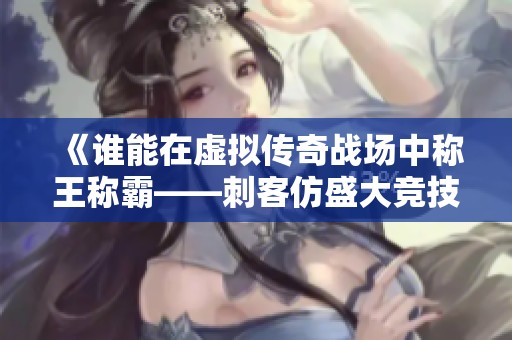 《谁能在虚拟传奇战场中称王称霸——刺客仿盛大竞技盛宴》