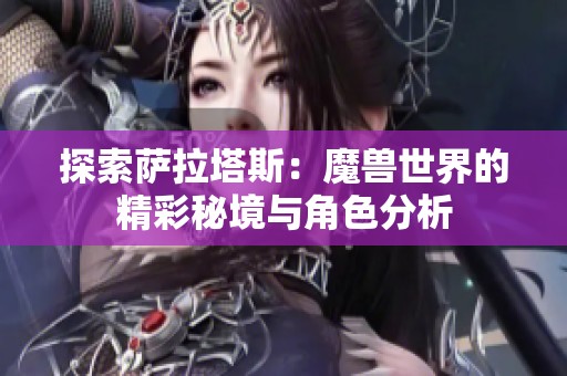 探索萨拉塔斯：魔兽世界的精彩秘境与角色分析