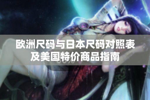 欧洲尺码与日本尺码对照表及美国特价商品指南