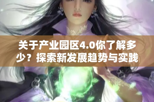 关于产业园区4.0你了解多少？探索新发展趋势与实践经验