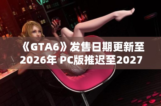 《GTA6》发售日期更新至2026年 PC版推迟至2027年