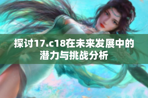 探讨17.c18在未来发展中的潜力与挑战分析
