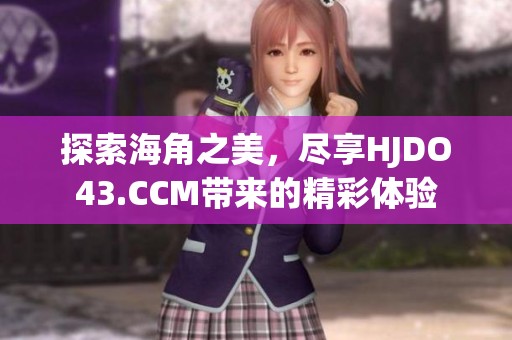 探索海角之美，尽享HJDO43.CCM带来的精彩体验