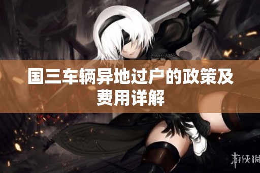 国三车辆异地过户的政策及费用详解