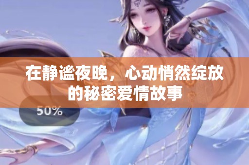 在静谧夜晚，心动悄然绽放的秘密爱情故事