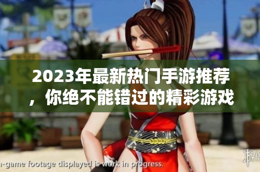 2023年最新热门手游推荐，你绝不能错过的精彩游戏世界