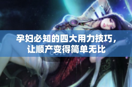 孕妇必知的四大用力技巧，让顺产变得简单无比