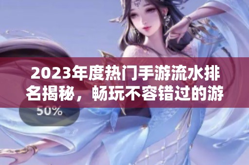 2023年度热门手游流水排名揭秘，畅玩不容错过的游戏推荐