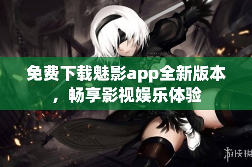 免费下载魅影app全新版本，畅享影视娱乐体验