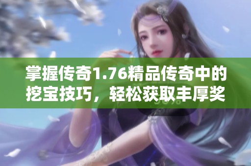 掌握传奇1.76精品传奇中的挖宝技巧，轻松获取丰厚奖励