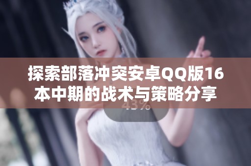 探索部落冲突安卓QQ版16本中期的战术与策略分享