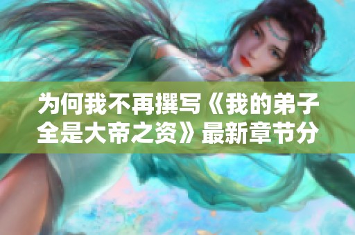 为何我不再撰写《我的弟子全是大帝之资》最新章节分析与讨论