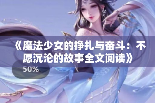 《魔法少女的挣扎与奋斗：不愿沉沦的故事全文阅读》