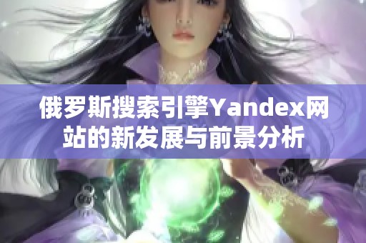 俄罗斯搜索引擎Yandex网站的新发展与前景分析